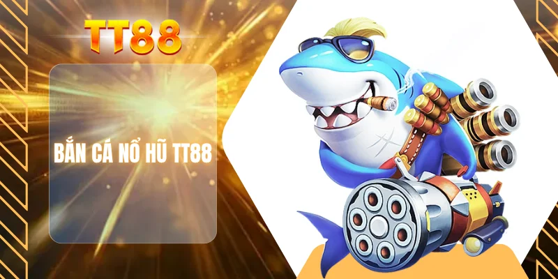 Bắn cá nổ hũ TT88