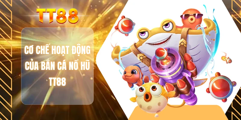 Cơ chế hoạt động của bắn cá nổ hũ TT88