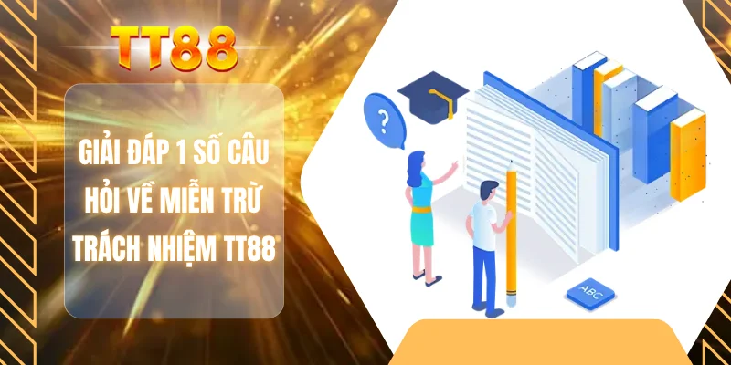 Giải đáp 1 số câu hỏi về miễn trừ trách nhiệm TT88