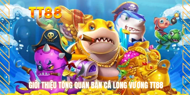 Giới thiệu tổng quan bắn cá long vương TT88