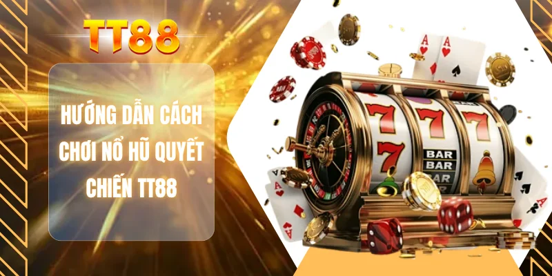 Hướng dẫn cách chơi nổ hũ quyết chiến TT88
