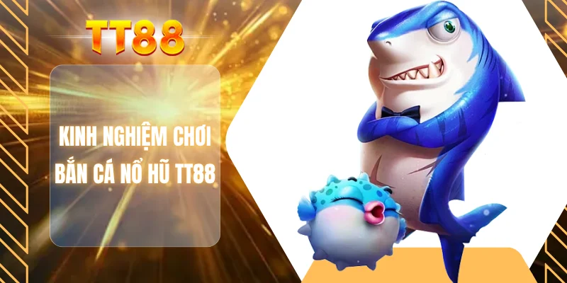 Kinh nghiệm chơi bắn cá nổ hũ TT88