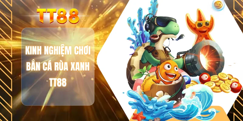 Kinh nghiệm chơi bắn cá rùa xanh TT88