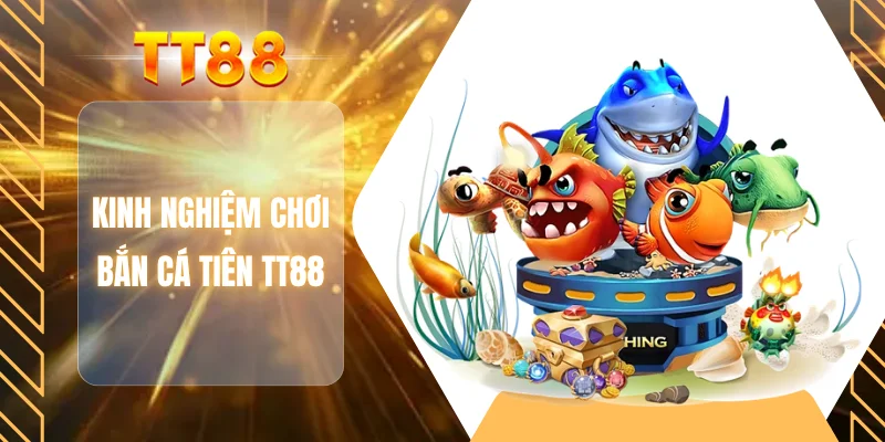 Kinh nghiệm chơi bắn cá tiên TT88