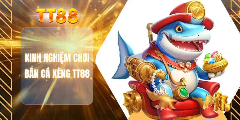 Kinh nghiệm chơi bắn cá xèng TT88