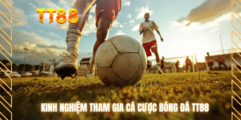 Kinh nghiệm tham gia cá cược bóng đá TT88