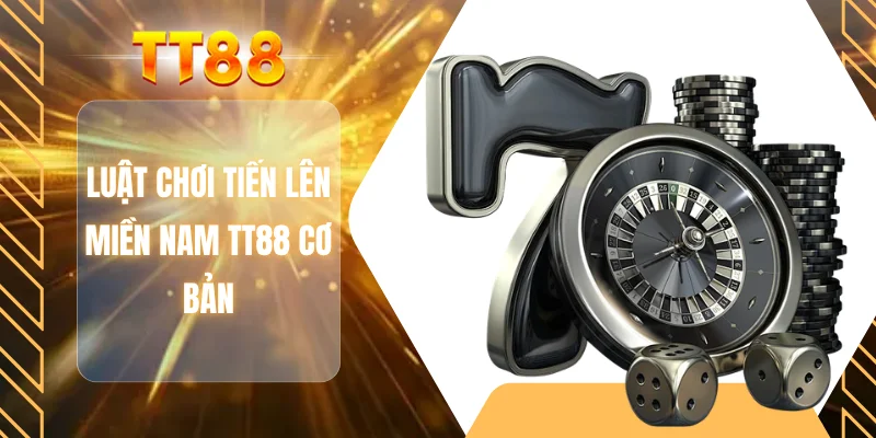 Luật chơi tiến lên miền Nam TT88 cơ bản