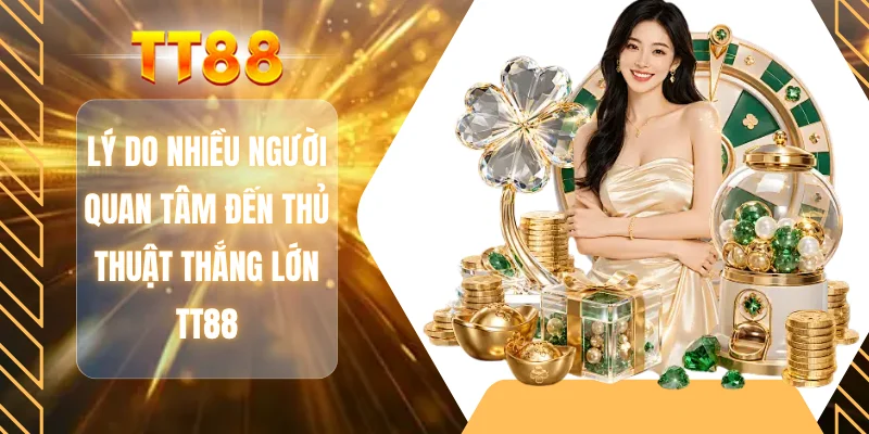 Lý do nhiều người quan tâm đến thủ thuật thắng lớn TT88