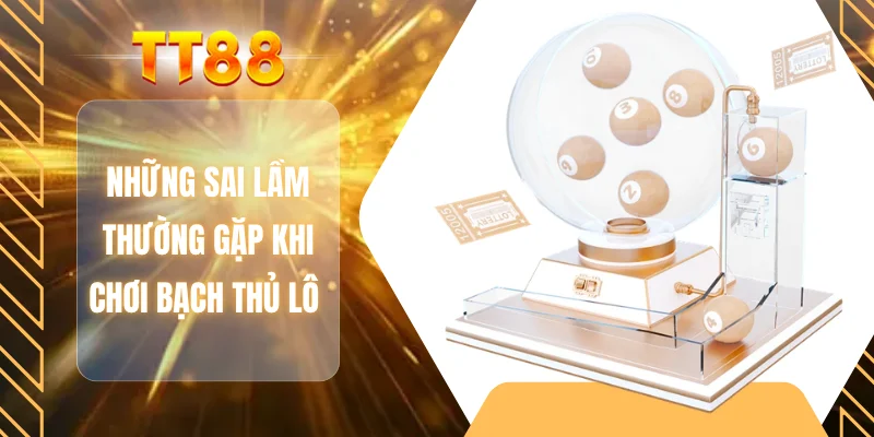 Những sai lầm thường gặp khi chơi bạch thủ lô