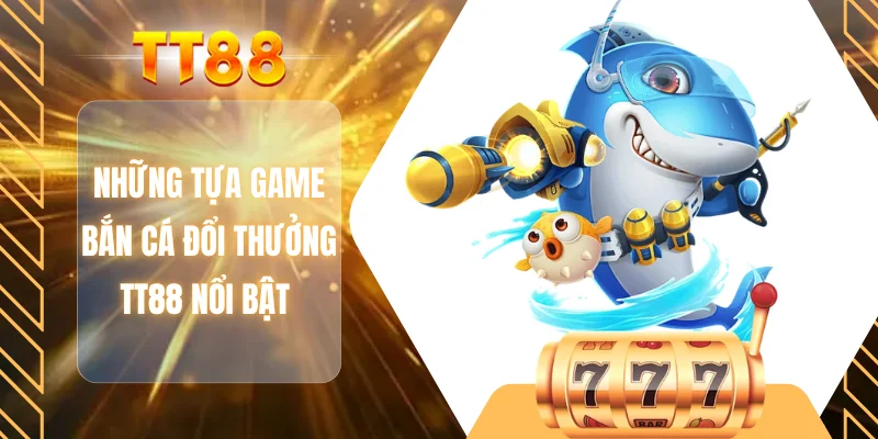 Những tựa game bắn cá đổi thưởng TT88 nổi bật