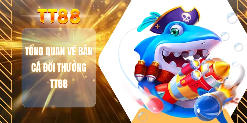 Tổng quan về bắn cá đổi thưởng TT88