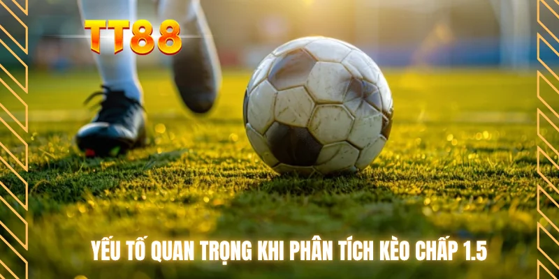Yếu tố quan trọng khi phân tích kèo chấp 1.5